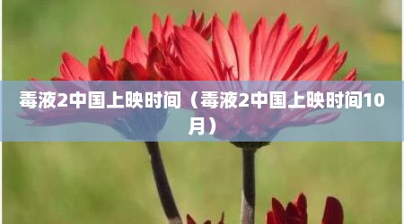 毒液2中国上映时间（毒液2中国上映时间10月）