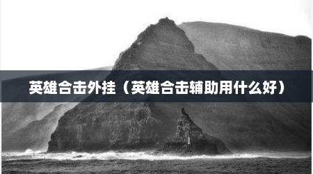 英雄合击外挂（英雄合击辅助用什么好）