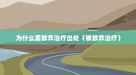 为什么要放弃治疗出处（被放弃治疗）