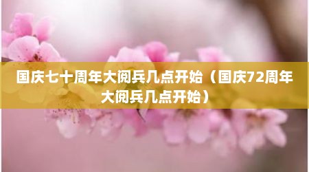 国庆七十周年大阅兵几点开始（国庆72周年大阅兵几点开始）