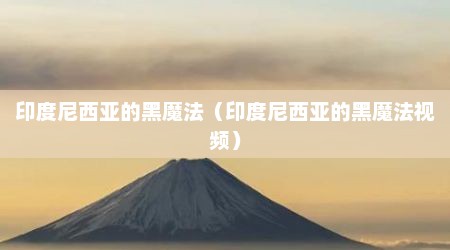 印度尼西亚的黑魔法（印度尼西亚的黑魔法视频）