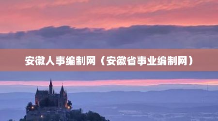 安徽人事编制网（安徽省事业编制网）