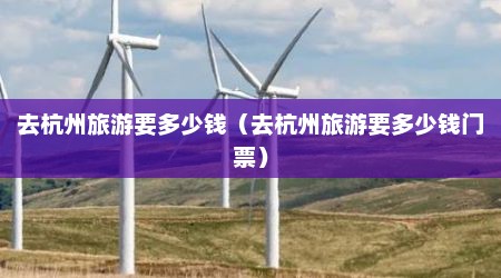 去杭州旅游要多少钱（去杭州旅游要多少钱门票）