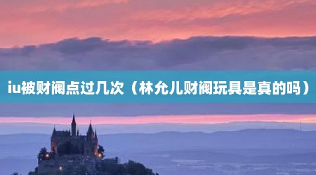 iu被财阀点过几次（林允儿财阀玩具是真的吗）