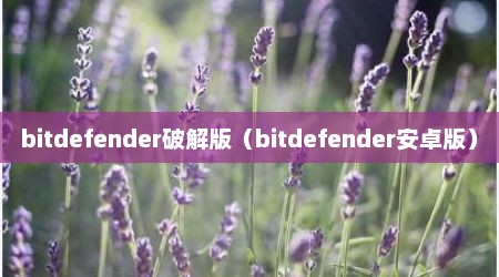 bitdefender破解版（bitdefender安卓版）