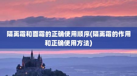 隔离霜和面霜的正确使用顺序(隔离霜的作用和正确使用方法)