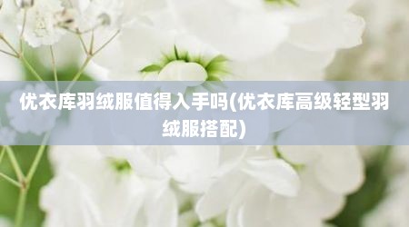 优衣库羽绒服值得入手吗(优衣库高级轻型羽绒服搭配)