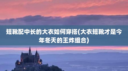 短靴配中长的大衣如何穿搭(大衣短靴才是今年冬天的王炸组合)