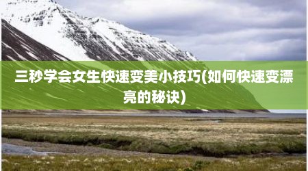 三秒学会女生快速变美小技巧(如何快速变漂亮的秘诀)
