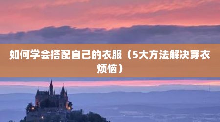 如何学会搭配自己的衣服（5大方法解决穿衣烦恼）
