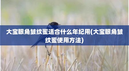 大宝眼角皱纹蜜适合什么年纪用(大宝眼角皱纹蜜使用方法)