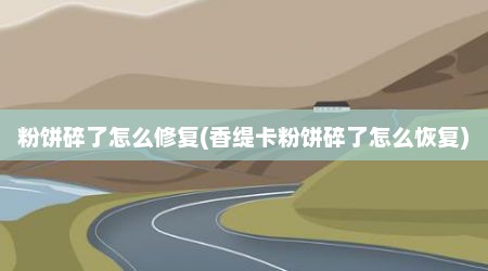 粉饼碎了怎么修复(香缇卡粉饼碎了怎么恢复)