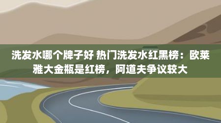 洗发水哪个牌子好 热门洗发水红黑榜：欧莱雅大金瓶是红榜，阿道夫争议较大