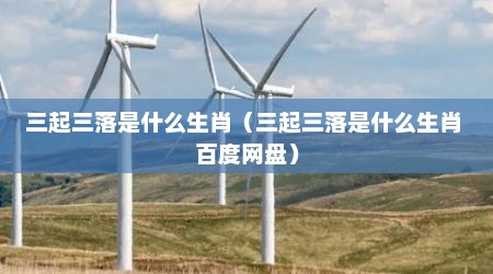 三起三落是什么生肖（三起三落是什么生肖 百度网盘）