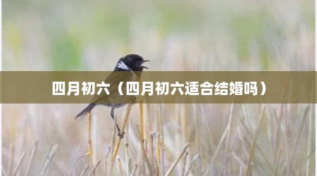 四月初六（四月初六适合结婚吗）