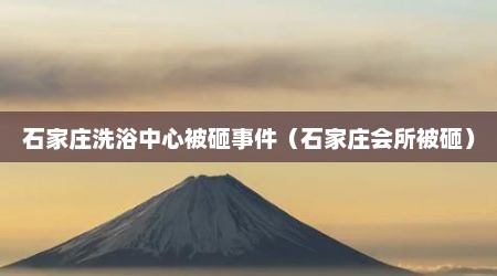 石家庄洗浴中心被砸事件（石家庄会所被砸）