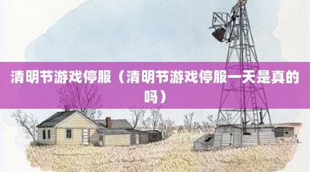 清明节游戏停服（清明节游戏停服一天是真的吗）