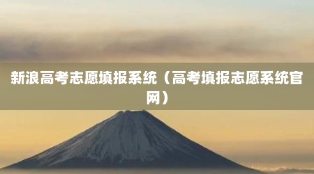 新浪高考志愿填报系统（高考填报志愿系统官网）