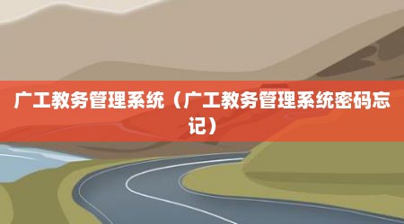 广工教务管理系统（广工教务管理系统密码忘记）
