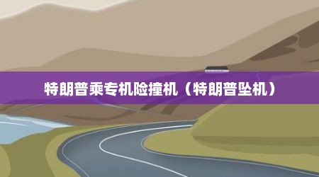 特朗普乘专机险撞机（特朗普坠机）