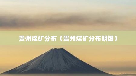 贵州煤矿分布（贵州煤矿分布明细）