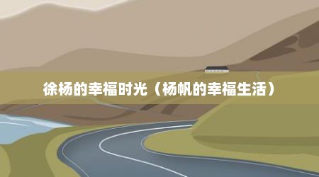 徐杨的幸福时光（杨帆的幸福生活）