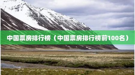 中国票房排行榜（中国票房排行榜前100名）