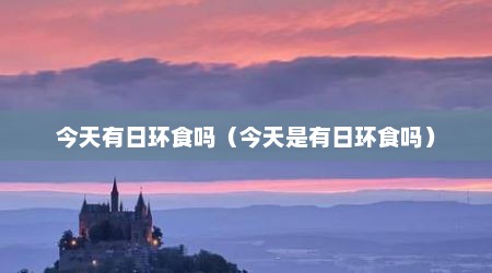 今天有日环食吗（今天是有日环食吗）