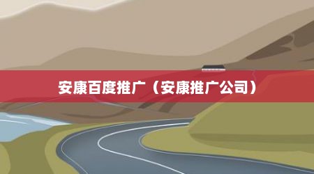 安康百度推广（安康推广公司）