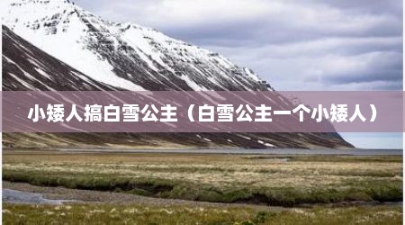 小矮人搞白雪公主（白雪公主一个小矮人）