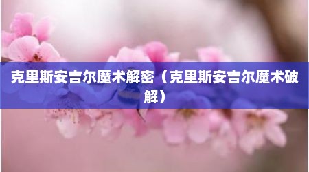 克里斯安吉尔魔术解密（克里斯安吉尔魔术破解）