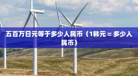 五百万日元等于多少人民币（1韩元 = 多少人民币）