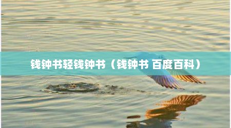 钱钟书轻钱钟书（钱钟书 百度百科）