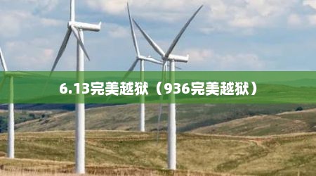 6.13完美越狱（936完美越狱）