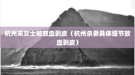 杭州来女士被放血剥皮（杭州杀妻具体细节放血剥皮）