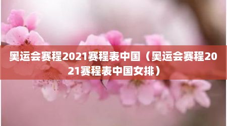 奥运会赛程2021赛程表中国（奥运会赛程2021赛程表中国女排）