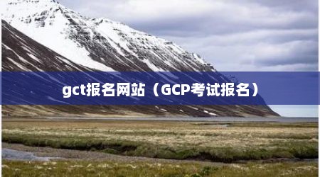 gct报名网站（GCP考试报名）