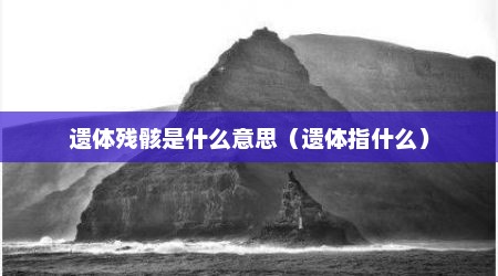 遗体残骸是什么意思（遗体指什么）