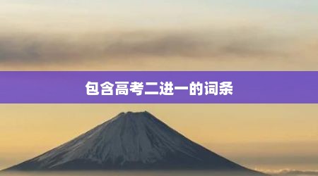 包含高考二进一的词条
