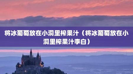 将冰葡萄放在小洞里榨果汁（将冰葡萄放在小洞里榨果汁李白）