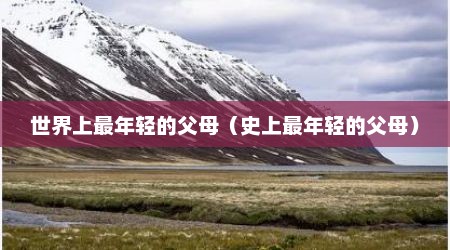 世界上最年轻的父母（史上最年轻的父母）
