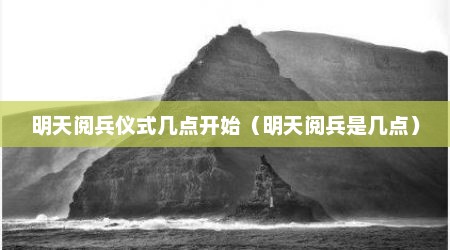明天阅兵仪式几点开始（明天阅兵是几点）