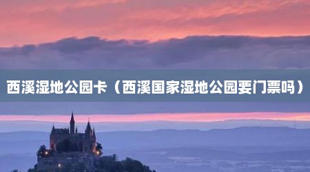 西溪湿地公园卡（西溪国家湿地公园要门票吗）