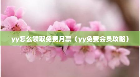 yy怎么领取免费月票（yy免费会员攻略）
