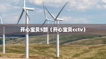 开心宝贝5部（开心宝贝cctv）