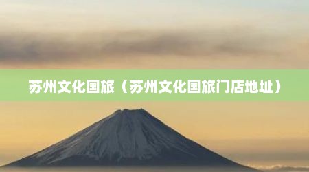 苏州文化国旅（苏州文化国旅门店地址）
