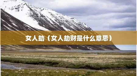 女人劫（女人劫财是什么意思）