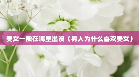 美女一般在哪里出没（男人为什么喜欢美女）