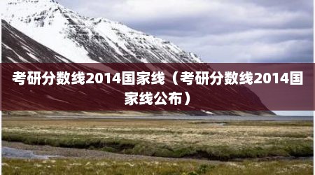 考研分数线2014国家线（考研分数线2014国家线公布）