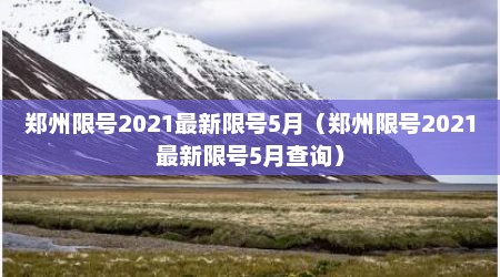 郑州限号2021最新限号5月（郑州限号2021最新限号5月查询）